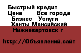 Быстрый кредит 48H › Цена ­ 1 - Все города Бизнес » Услуги   . Ханты-Мансийский,Нижневартовск г.